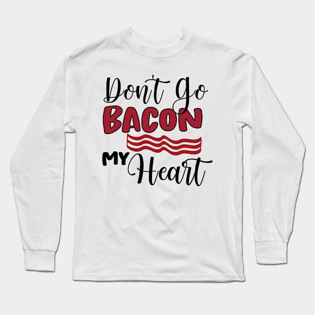 Don't Go Bacon My Heart Long Sleeve T-Shirt by happyvibesprints